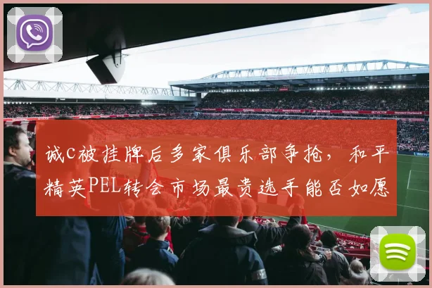 诚c被挂牌后多家俱乐部争抢，和平精英PEL转会市场最贵选手能否如愿？