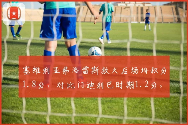 塞维利亚弗洛雷斯救火后场均积分1.8分，对比门迪利巴时期1.2分，保级奇迹再现
