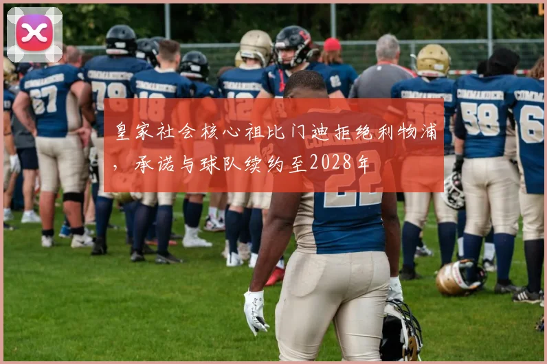 皇家社会核心祖比门迪拒绝利物浦，承诺与球队续约至2028年