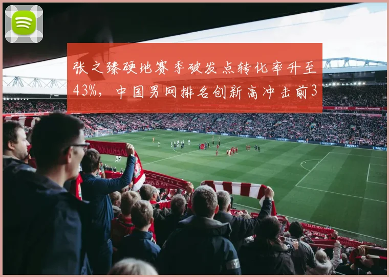 张之臻硬地赛季破发点转化率升至43%，中国男网排名创新高冲击前30