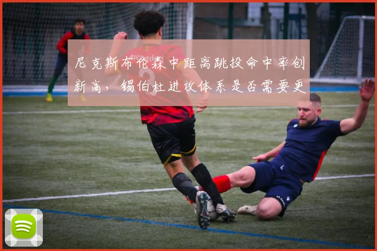尼克斯布伦森中距离跳投命中率创新高，锡伯杜进攻体系是否需要更多动态挡拆？