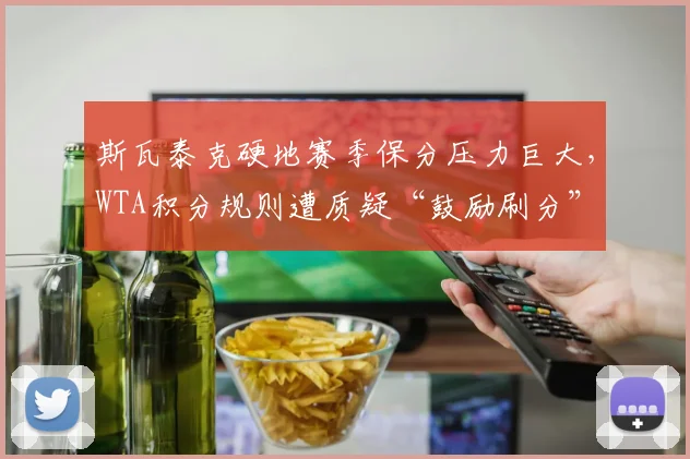 斯瓦泰克硬地赛季保分压力巨大，WTA积分规则遭质疑“鼓励刷分”
