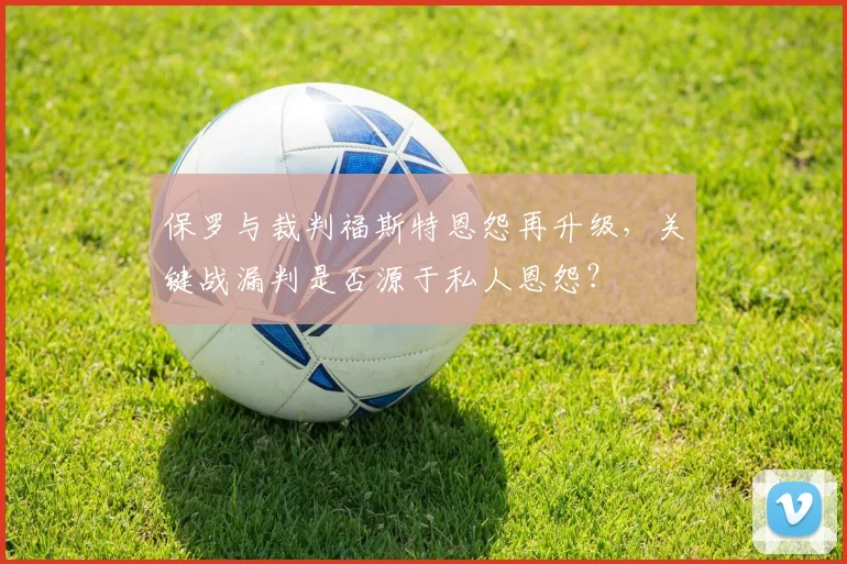 保罗与裁判福斯特恩怨再升级，关键战漏判是否源于私人恩怨？