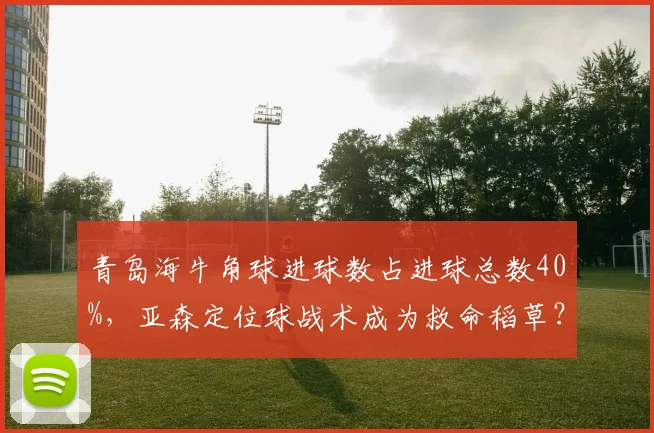 青岛海牛角球进球数占进球总数40%，亚森定位球战术成为救命稻草？