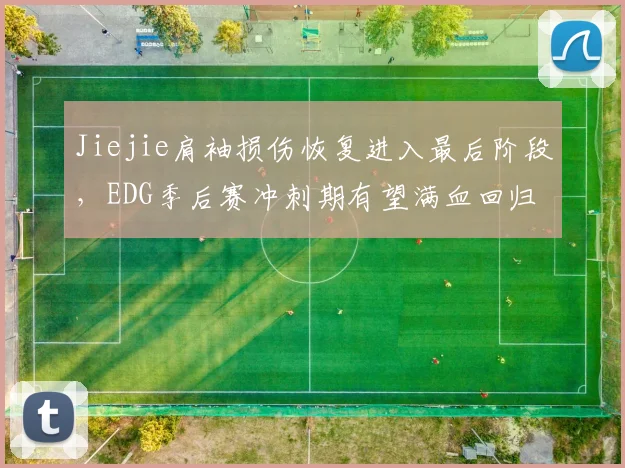 Jiejie肩袖损伤恢复进入最后阶段，EDG季后赛冲刺期有望满血回归